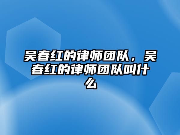 吳春紅的律師團隊，吳春紅的律師團隊叫什么