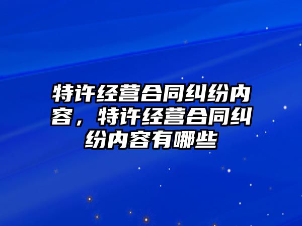 特許經營合同糾紛內容，特許經營合同糾紛內容有哪些