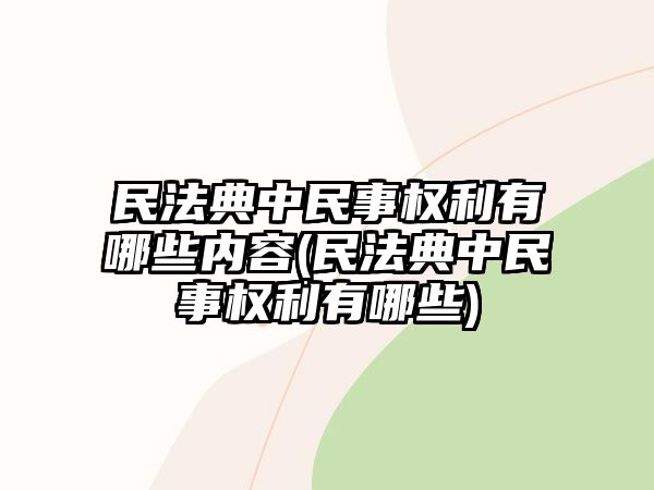 民法典中民事權(quán)利有哪些內(nèi)容(民法典中民事權(quán)利有哪些)