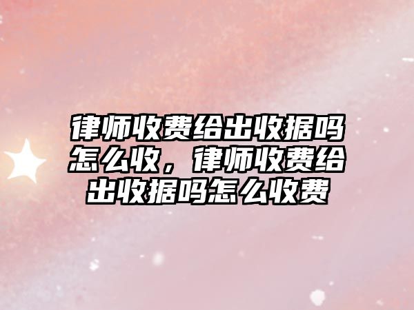 律師收費給出收據嗎怎么收，律師收費給出收據嗎怎么收費