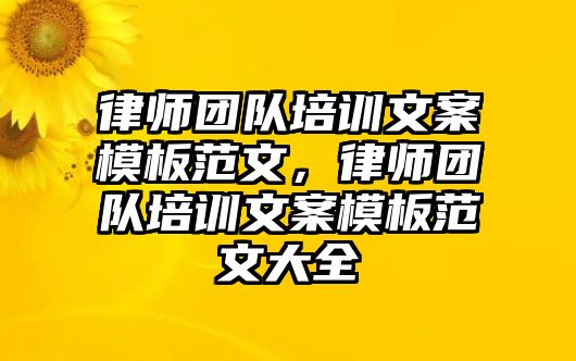 律師團(tuán)隊(duì)培訓(xùn)文案模板范文，律師團(tuán)隊(duì)培訓(xùn)文案模板范文大全