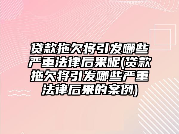 貸款拖欠將引發(fā)哪些嚴重法律后果呢(貸款拖欠將引發(fā)哪些嚴重法律后果的案例)