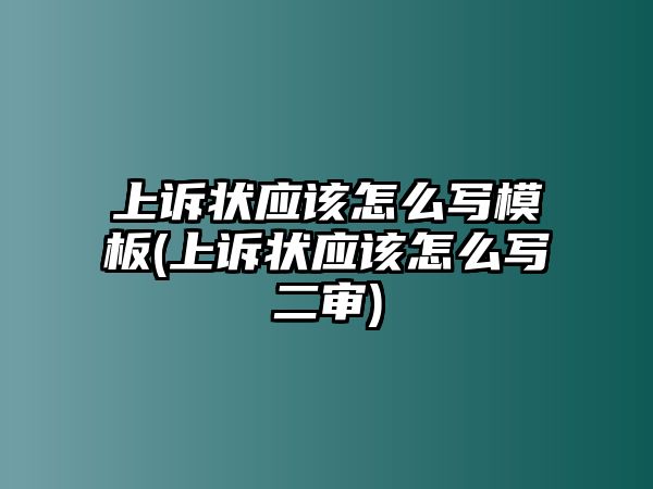 上訴狀應(yīng)該怎么寫模板(上訴狀應(yīng)該怎么寫二審)