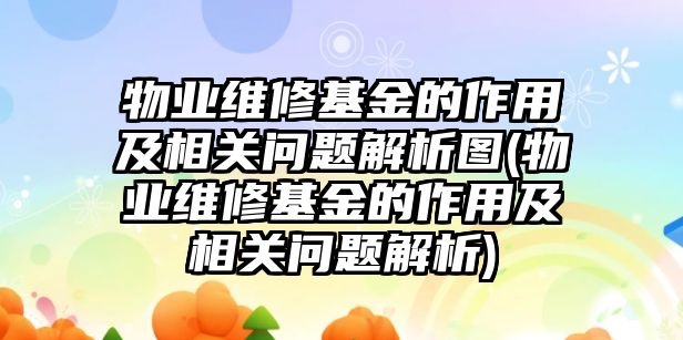 物業維修基金的作用及相關問題解析圖(物業維修基金的作用及相關問題解析)