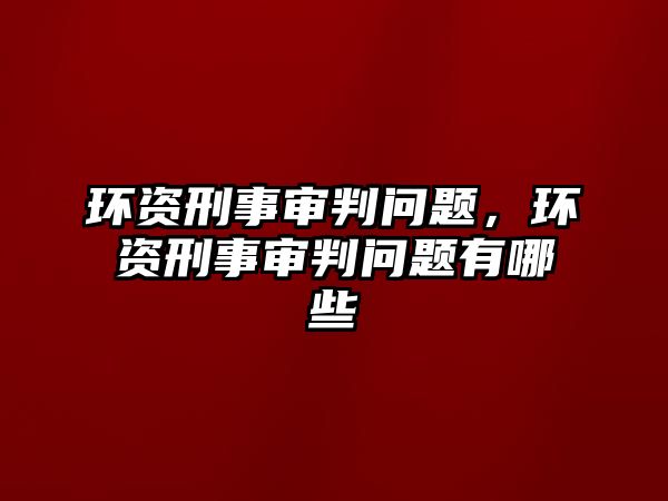 環資刑事審判問題，環資刑事審判問題有哪些