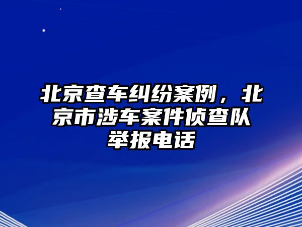 北京查車糾紛案例，北京市涉車案件偵查隊舉報電話