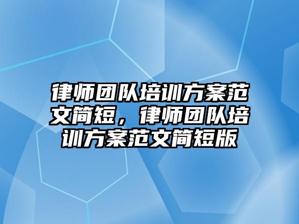 律師團隊培訓(xùn)方案范文簡短，律師團隊培訓(xùn)方案范文簡短版