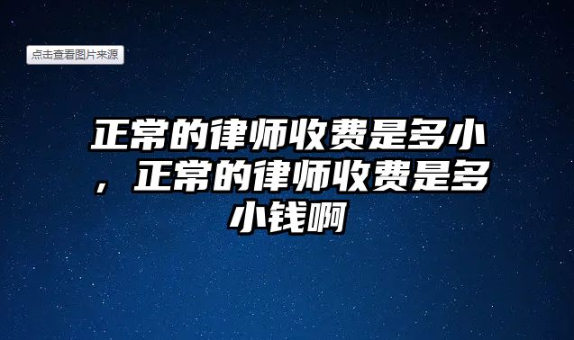 正常的律師收費是多小，正常的律師收費是多小錢啊