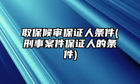 取保候?qū)彵ＷC人條件(刑事案件保證人的條件)