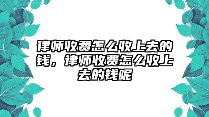 律師收費怎么收上去的錢，律師收費怎么收上去的錢呢