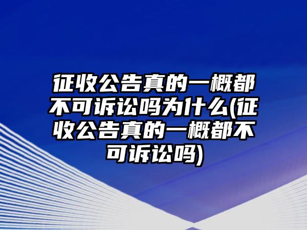 征收公告真的一概都不可訴訟嗎為什么(征收公告真的一概都不可訴訟嗎)