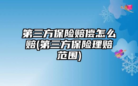 第三方保險賠償怎么賠(第三方保險理賠范圍)