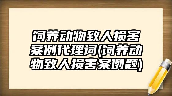 飼養動物致人損害案例代理詞(飼養動物致人損害案例題)