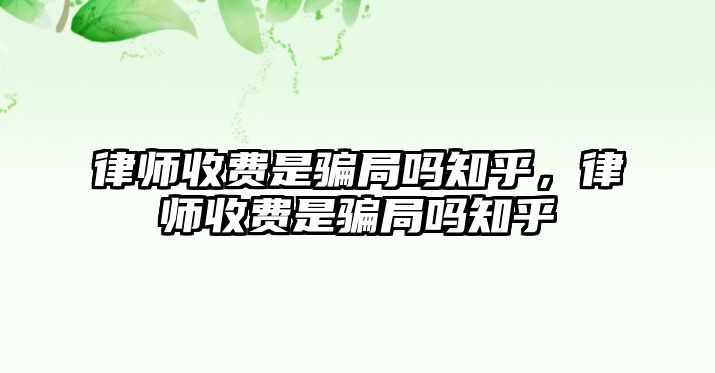 律師收費是騙局嗎知乎，律師收費是騙局嗎知乎