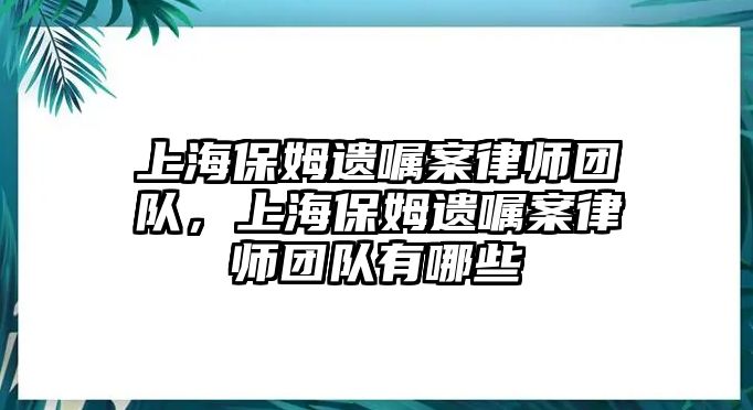 上海保姆遺囑案律師團(tuán)隊(duì)，上海保姆遺囑案律師團(tuán)隊(duì)有哪些