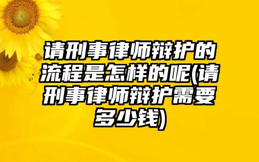 請刑事律師辯護的流程是怎樣的呢(請刑事律師辯護需要多少錢)