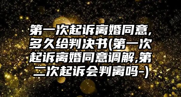 第一次起訴離婚同意,多久給判決書(第一次起訴離婚同意調解,第二次起訴會判離嗎-)