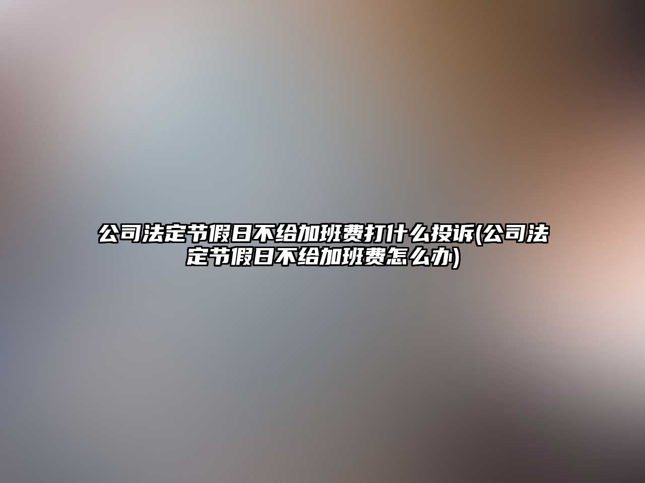 公司法定節(jié)假日不給加班費(fèi)打什么投訴(公司法定節(jié)假日不給加班費(fèi)怎么辦)