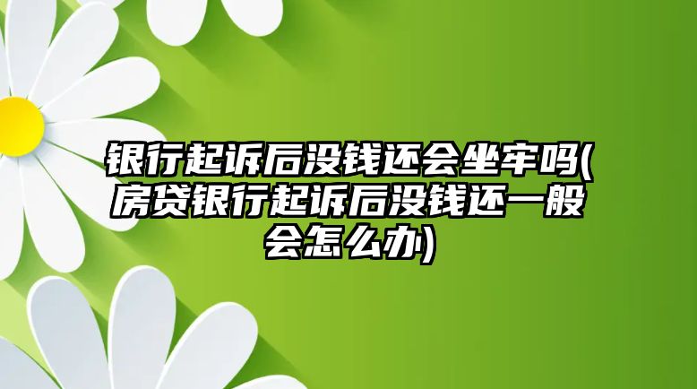 銀行起訴后沒錢還會(huì)坐牢嗎(房貸銀行起訴后沒錢還一般會(huì)怎么辦)