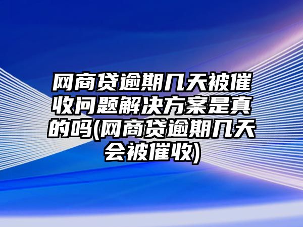 網(wǎng)商貸逾期幾天被催收問(wèn)題解決方案是真的嗎(網(wǎng)商貸逾期幾天會(huì)被催收)