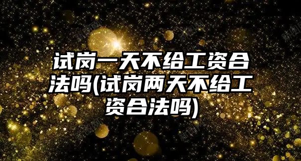 試崗一天不給工資合法嗎(試崗兩天不給工資合法嗎)