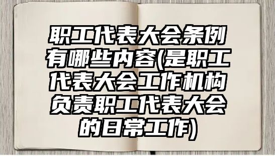 職工代表大會條例有哪些內容(是職工代表大會工作機構負責職工代表大會的日常工作)