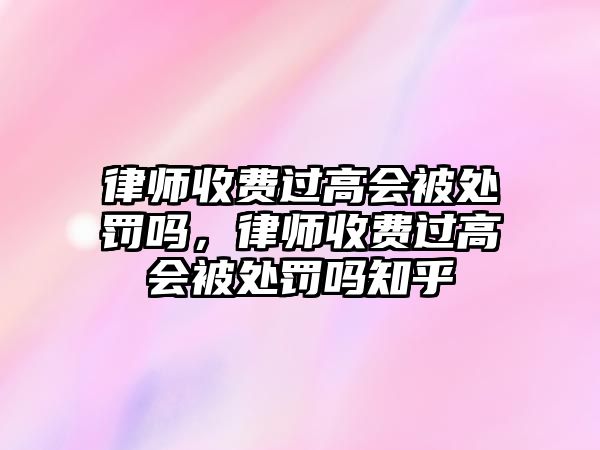 律師收費過高會被處罰嗎，律師收費過高會被處罰嗎知乎