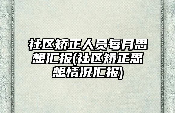 社區矯正人員每月思想匯報(社區矯正思想情況匯報)