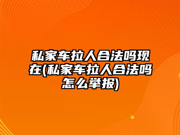 私家車?yán)撕戏▎岈F(xiàn)在(私家車?yán)撕戏▎嵩趺磁e報(bào))