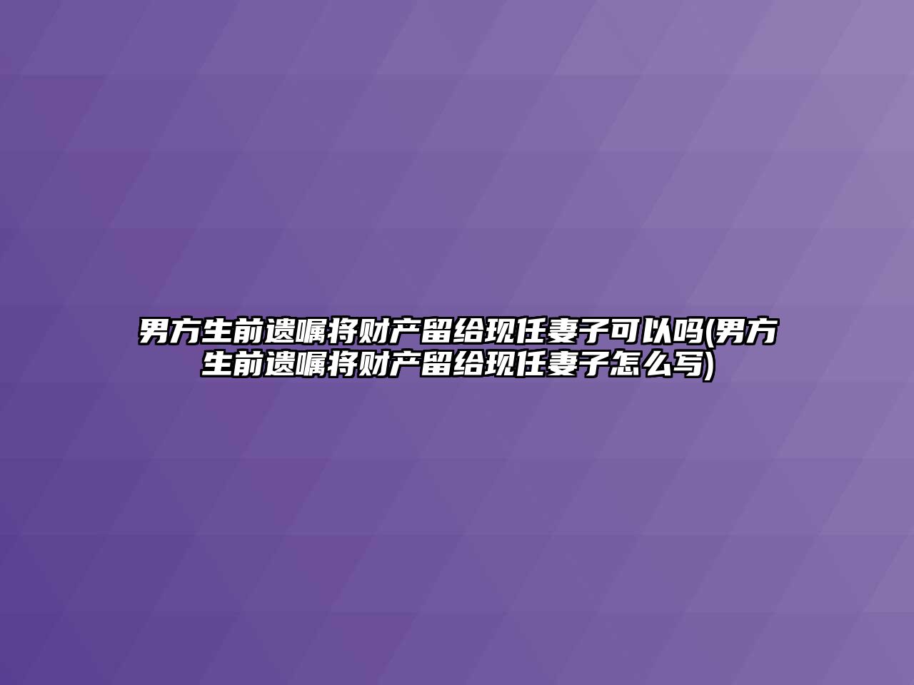 男方生前遺囑將財產留給現任妻子可以嗎(男方生前遺囑將財產留給現任妻子怎么寫)