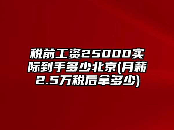 稅前工資25000實際到手多少北京(月薪2.5萬稅后拿多少)