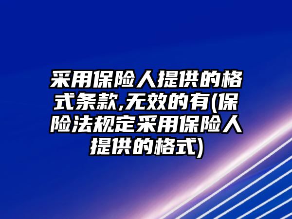 采用保險人提供的格式條款,無效的有(保險法規定采用保險人提供的格式)