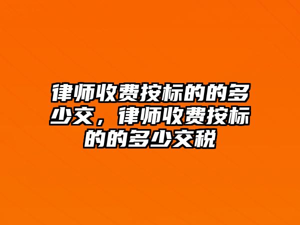 律師收費按標的的多少交，律師收費按標的的多少交稅