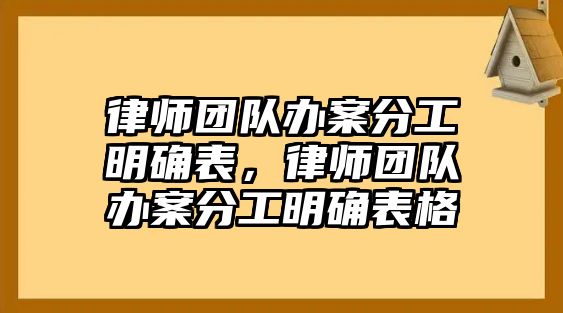 律師團隊辦案分工明確表，律師團隊辦案分工明確表格