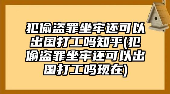 犯偷盜罪坐牢還可以出國打工嗎知乎(犯偷盜罪坐牢還可以出國打工嗎現(xiàn)在)