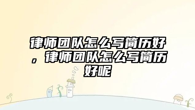 律師團隊怎么寫簡歷好，律師團隊怎么寫簡歷好呢