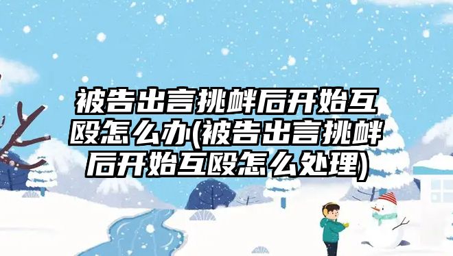 被告出言挑釁后開始互毆怎么辦(被告出言挑釁后開始互毆怎么處理)