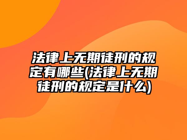 法律上無期徒刑的規定有哪些(法律上無期徒刑的規定是什么)