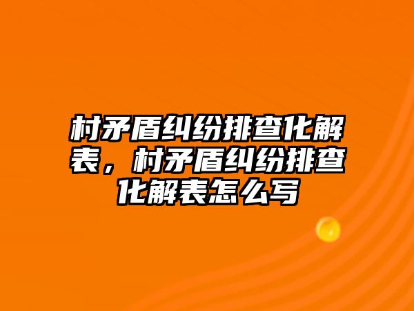 村矛盾糾紛排查化解表，村矛盾糾紛排查化解表怎么寫