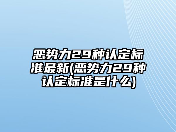 惡勢力29種認定標準最新(惡勢力29種認定標準是什么)