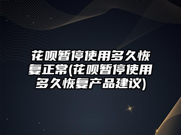 花唄暫停使用多久恢復正常(花唄暫停使用多久恢復產品建議)