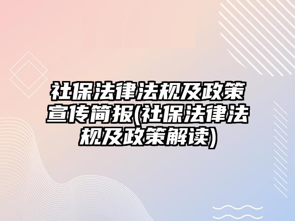 社保法律法規及政策宣傳簡報(社保法律法規及政策解讀)