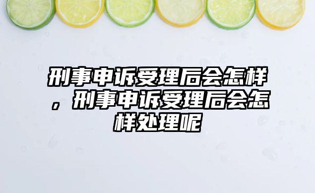 刑事申訴受理后會怎樣，刑事申訴受理后會怎樣處理呢