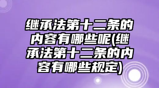 繼承法第十二條的內(nèi)容有哪些呢(繼承法第十二條的內(nèi)容有哪些規(guī)定)