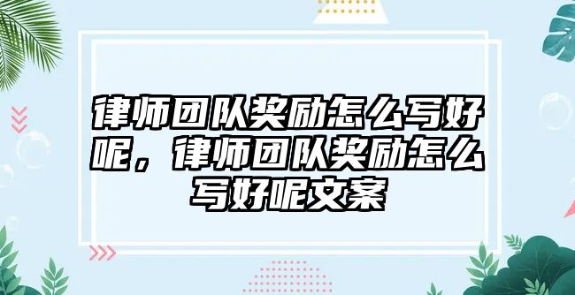 律師團隊獎勵怎么寫好呢，律師團隊獎勵怎么寫好呢文案