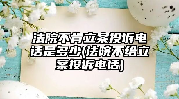 法院不肯立案投訴電話是多少(法院不給立案投訴電話)