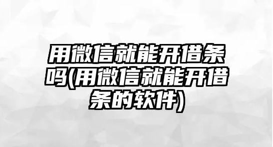 用微信就能開借條嗎(用微信就能開借條的軟件)