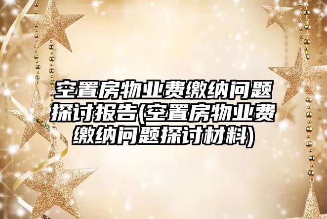 空置房物業費繳納問題探討報告(空置房物業費繳納問題探討材料)