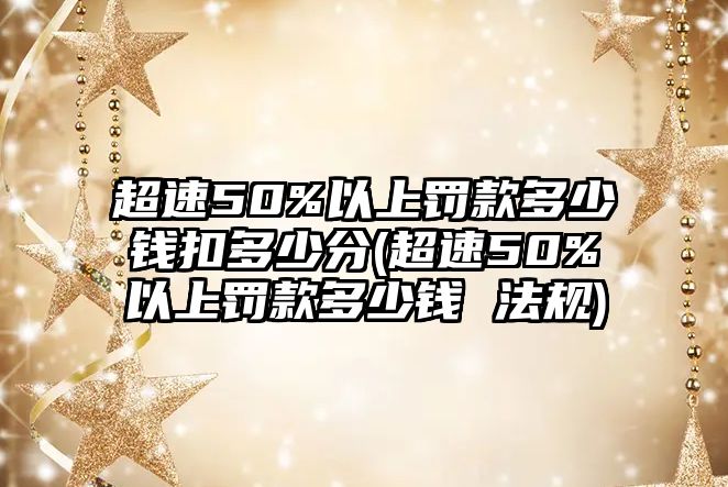 超速50%以上罰款多少錢扣多少分(超速50%以上罰款多少錢 法規)