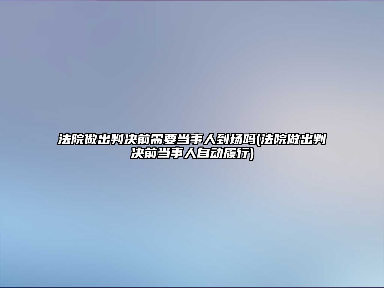 法院做出判決前需要當事人到場嗎(法院做出判決前當事人自動履行)